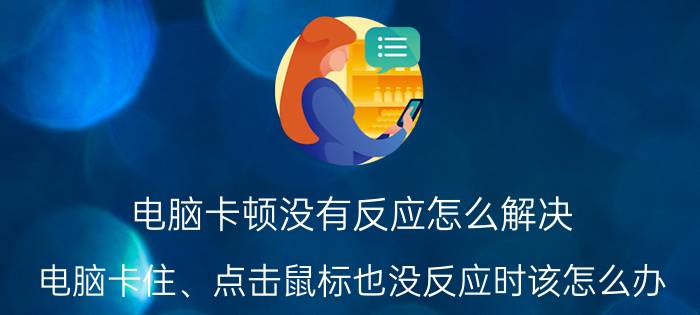 电脑卡顿没有反应怎么解决 电脑卡住、点击鼠标也没反应时该怎么办？